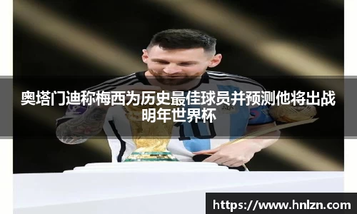奥塔门迪称梅西为历史最佳球员并预测他将出战明年世界杯