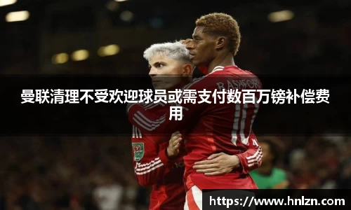 曼联清理不受欢迎球员或需支付数百万镑补偿费用