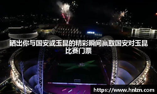 晒出你与国安或玉昆的精彩瞬间赢取国安对玉昆比赛门票