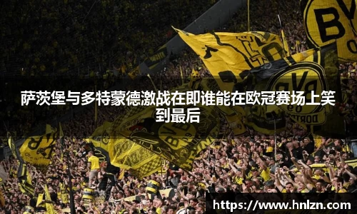 萨茨堡与多特蒙德激战在即谁能在欧冠赛场上笑到最后