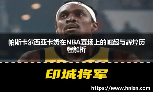 帕斯卡尔西亚卡姆在NBA赛场上的崛起与辉煌历程解析