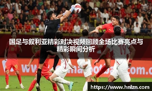 国足与叙利亚精彩对决视频回顾全场比赛亮点与精彩瞬间分析
