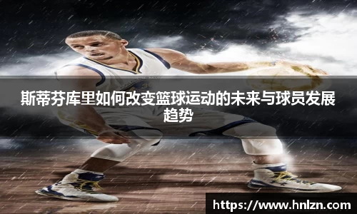 斯蒂芬库里如何改变篮球运动的未来与球员发展趋势