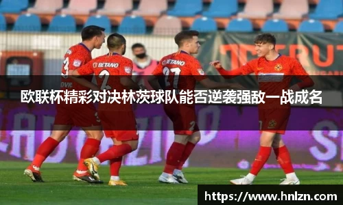 欧联杯精彩对决林茨球队能否逆袭强敌一战成名