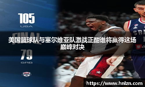 球王会美国篮球队与塞尔维亚队激战正酣谁将赢得这场巅峰对决
